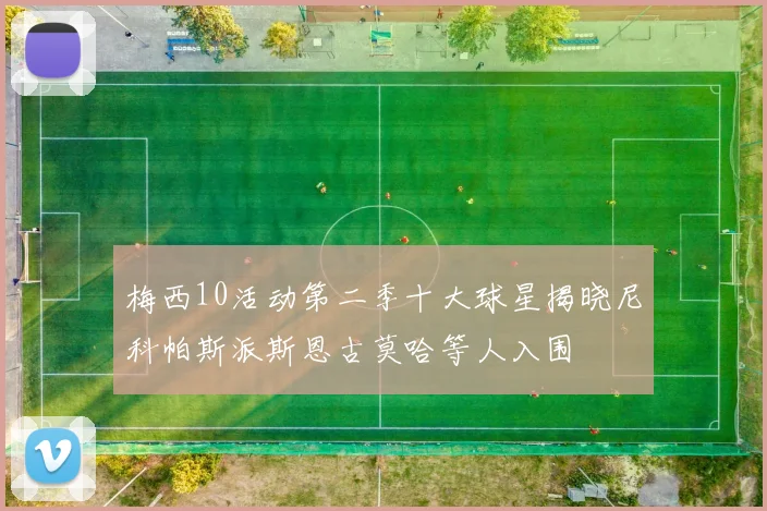 梅西10活动第二季十大球星揭晓尼科帕斯派斯恩古莫哈等人入围
