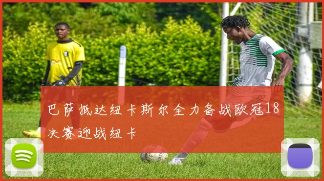 巴萨抵达纽卡斯尔全力备战欧冠18决赛迎战纽卡