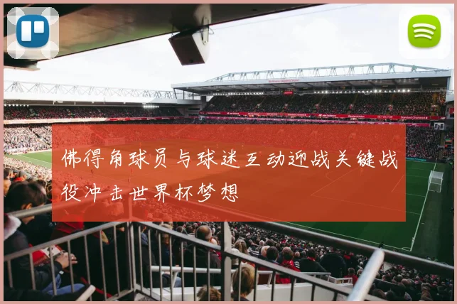 佛得角球员与球迷互动迎战关键战役冲击世界杯梦想