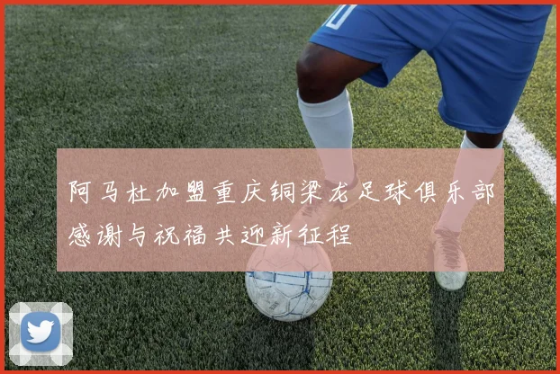 阿马杜加盟重庆铜梁龙足球俱乐部感谢与祝福共迎新征程