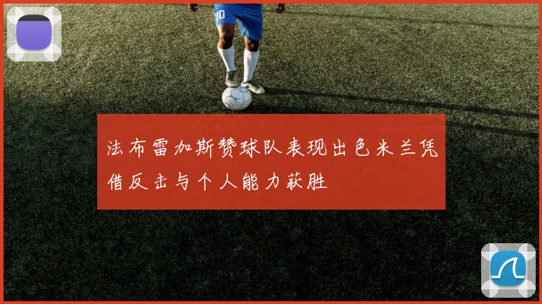 法布雷加斯赞球队表现出色米兰凭借反击与个人能力获胜
