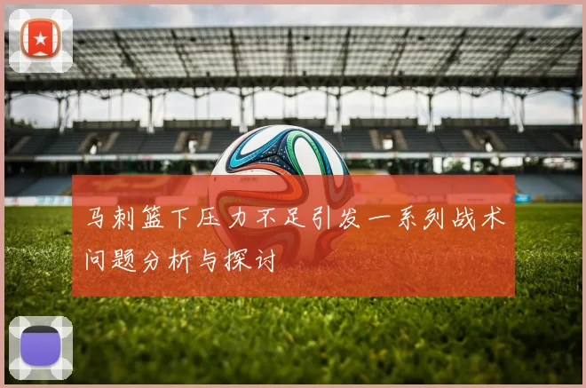 马刺篮下压力不足引发一系列战术问题分析与探讨
